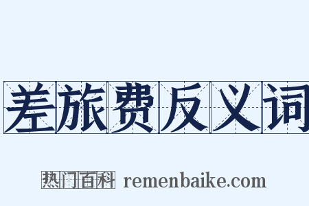 差旅费反义词是什么意思的图片